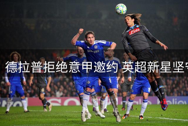 德拉普拒绝意甲邀约 英超新星坚守本土联赛