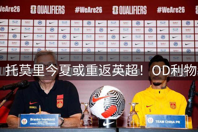 托莫里今夏或重返英超！OD利物浦、纽卡斯尔和考文垂有意，米兰愿听取报价