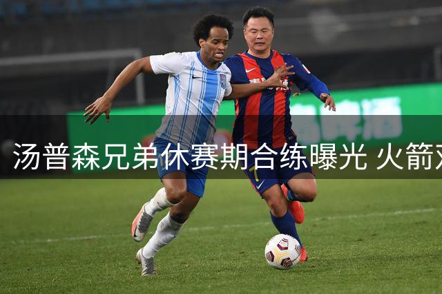 汤普森兄弟休赛期合练曝光 火箭双子星提前开启新赛季备战