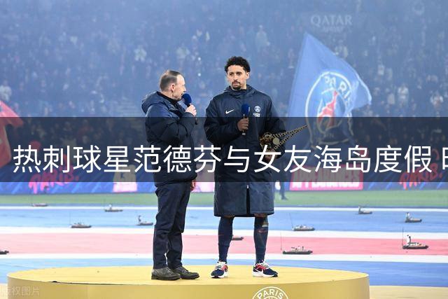 热刺球星范德芬与女友海岛度假 时尚博主性感出镜