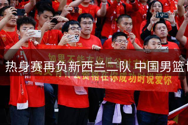 热身赛再负新西兰二队 中国男篮世预赛之路蒙阴影
