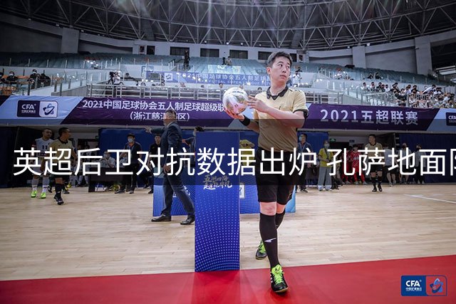 英超后卫对抗数据出炉 孔萨地面防守效率惊人