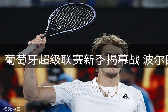 葡萄牙超级联赛新季揭幕战 波尔图主场轻取阿维卡