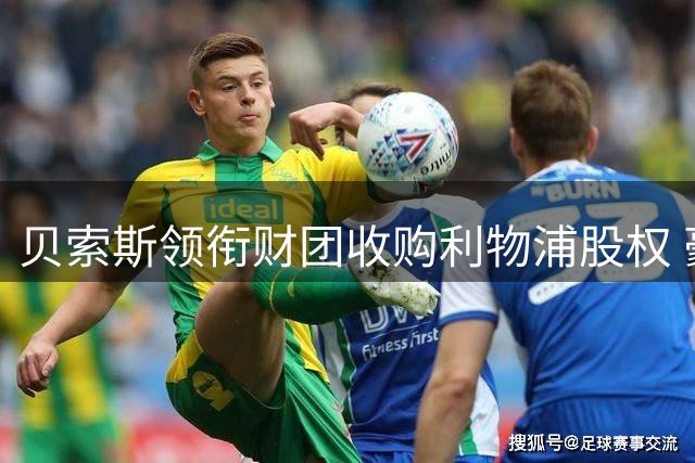 贝索斯领衔财团收购利物浦股权 豪掷3.2亿瞄准四大强援