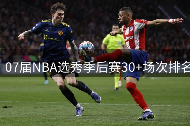 07届NBA选秀季后赛30+场次排名：杜兰特一骑绝尘