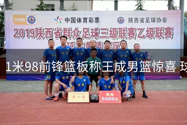 1米98前锋篮板称王成男篮惊喜 球迷盛赞：队内最硬核球员
